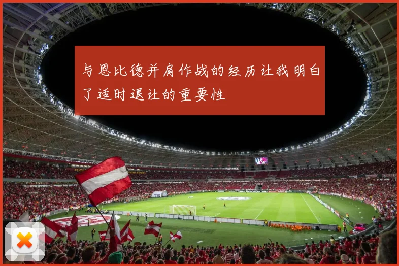 与恩比德并肩作战的经历让我明白了适时退让的重要性