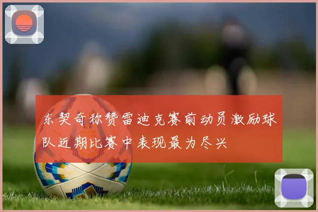 东契奇称赞雷迪克赛前动员激励球队近期比赛中表现最为尽兴