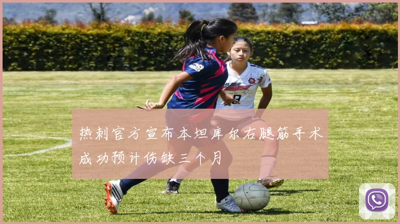 热刺官方宣布本坦库尔右腿筋手术成功预计伤缺三个月