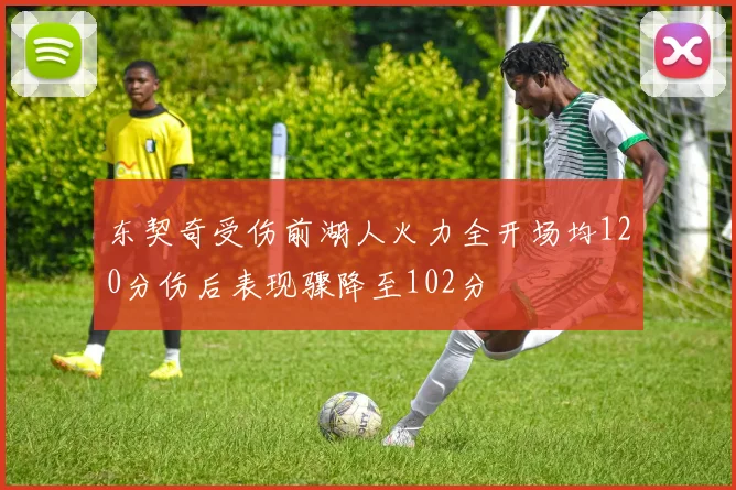 东契奇受伤前湖人火力全开场均120分伤后表现骤降至102分