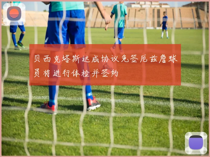 贝西克塔斯达成协议免签厄兹詹球员将进行体检并签约