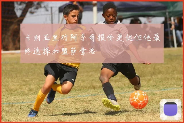 卡利亚里对阿季奇报价更优但他最终选择加盟萨索洛
