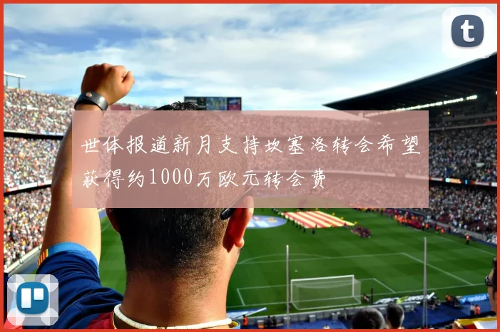 世体报道新月支持坎塞洛转会希望获得约1000万欧元转会费