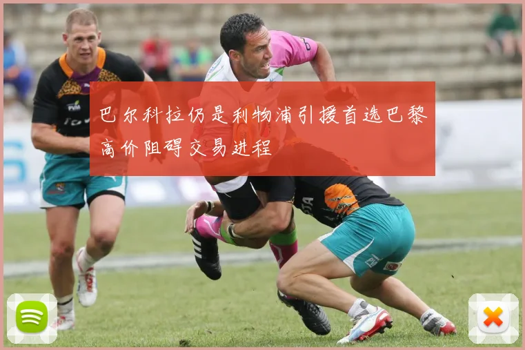 巴尔科拉仍是利物浦引援首选巴黎高价阻碍交易进程